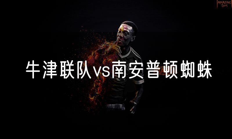 牛津联队vs南安普顿蜘蛛 牛津联队vs南安普顿蜘蛛