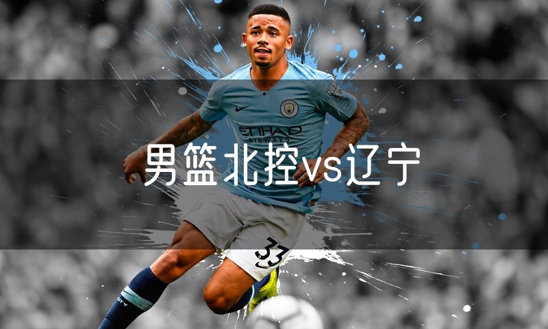 男篮北控vs辽宁 男篮北控vs辽宁