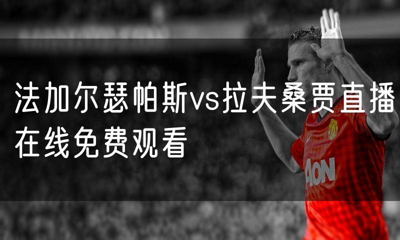 法加尔瑟帕斯vs拉夫桑贾直播在线免费观看