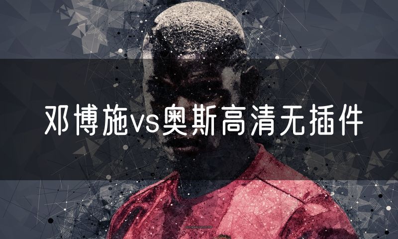 邓博施vs奥斯高清无插件