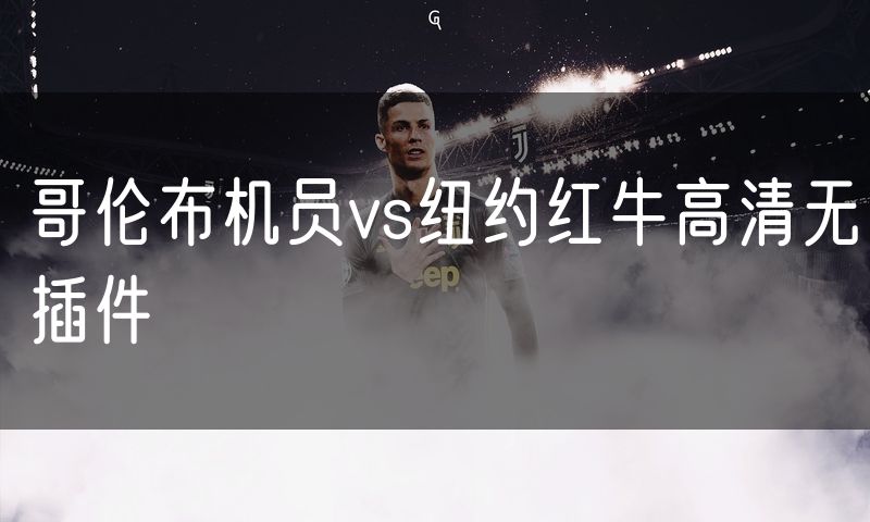 哥伦布机员vs纽约红牛高清无插件