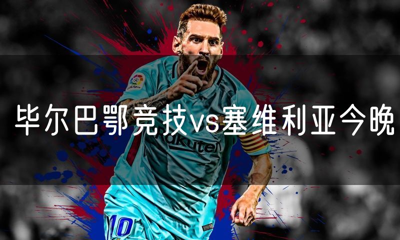 毕尔巴鄂竞技vs塞维利亚今晚 毕尔巴鄂竞技vs塞维利亚今晚