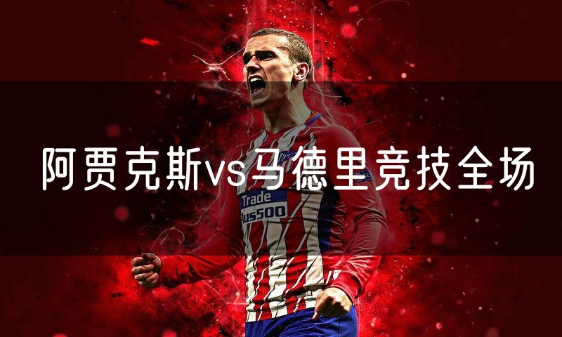 阿贾克斯vs马德里竞技全场