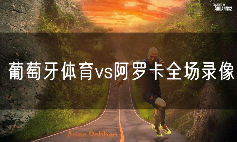 葡萄牙体育vs阿罗卡全场录像