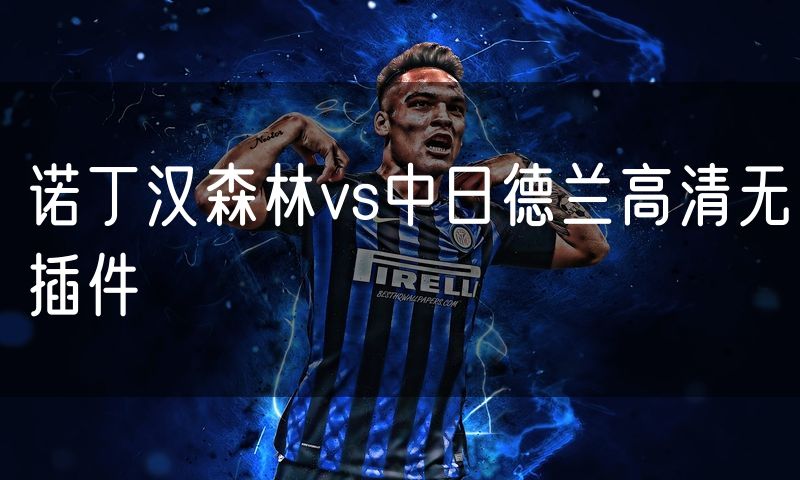 诺丁汉森林vs中日德兰高清无插件 诺丁汉森林vs中日德兰高清无插件