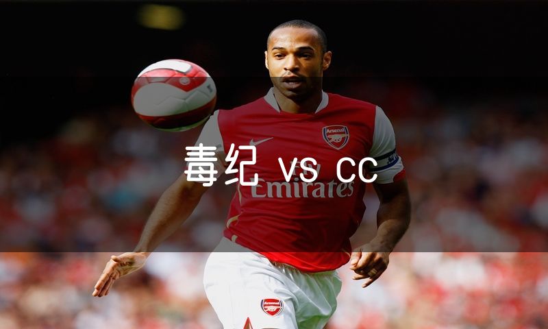 毒纪 vs cc 毒纪 vs cc