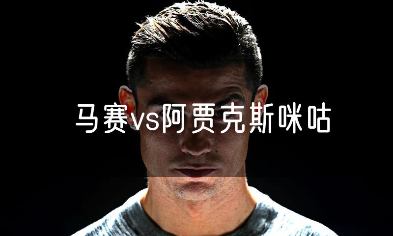 马赛vs阿贾克斯咪咕 马赛vs阿贾克斯咪咕