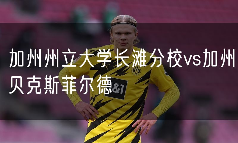 加州州立大学长滩分校vs加州贝克斯菲尔德