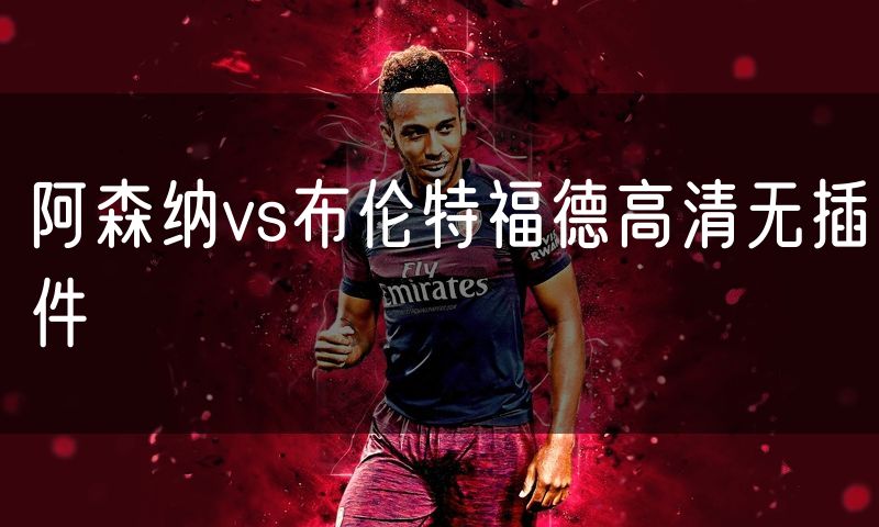 阿森纳vs布伦特福德高清无插件