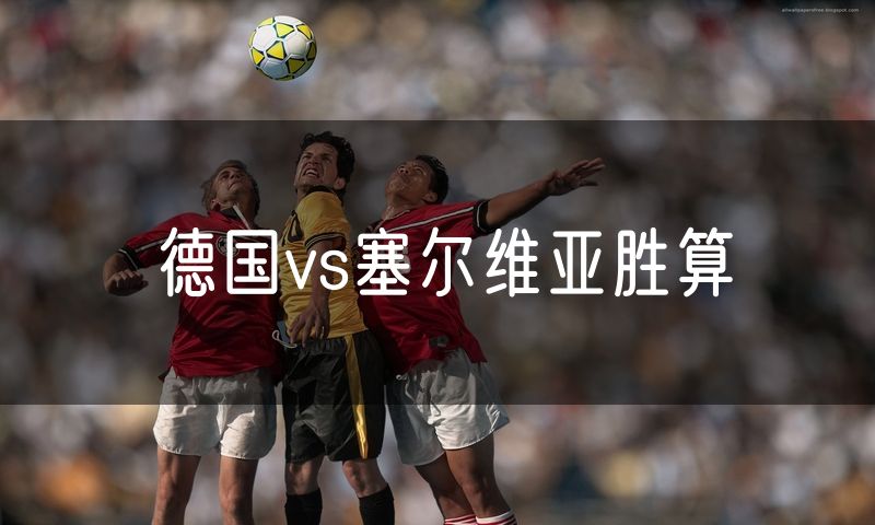 德国vs塞尔维亚胜算