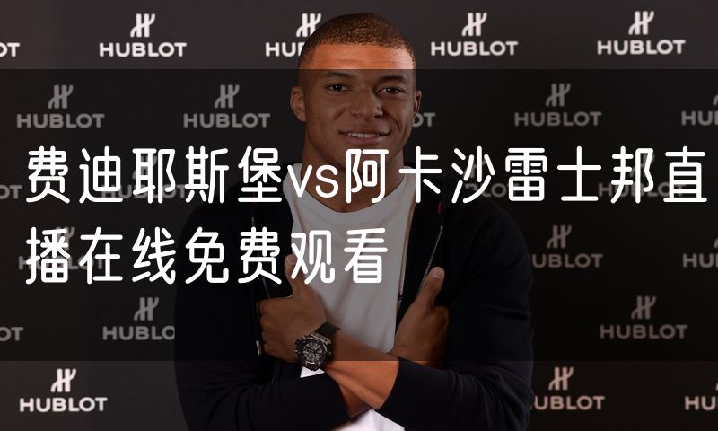 费迪耶斯堡vs阿卡沙雷士邦直播在线免费观看