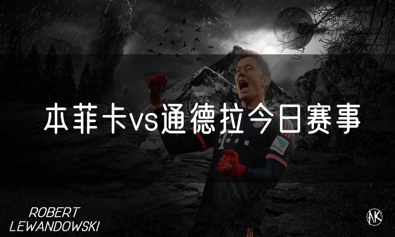 本菲卡vs通德拉今日赛事 本菲卡vs通德拉今日赛事