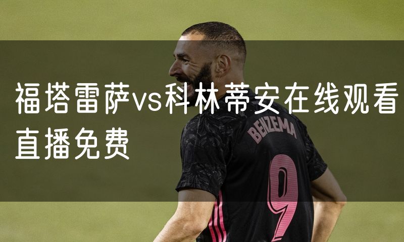 福塔雷萨vs科林蒂安在线观看直播免费 福塔雷萨vs科林蒂安在线观看直播免费