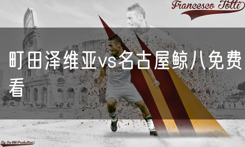 町田泽维亚vs名古屋鲸八免费看 町田泽维亚vs名古屋鲸八免费看