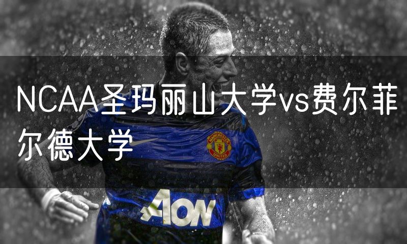 NCAA圣玛丽山大学vs费尔菲尔德大学 NCAA圣玛丽山大学vs费尔菲尔德大学