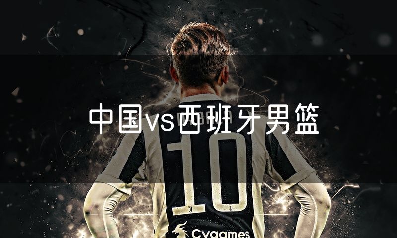 中国vs西班牙男篮