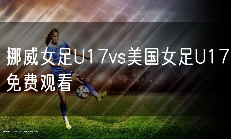 挪威女足U17vs美国女足U17免费观看