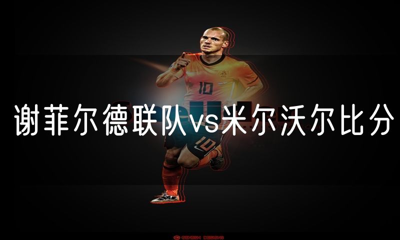 谢菲尔德联队vs米尔沃尔比分