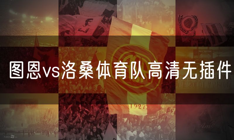 图恩vs洛桑体育队高清无插件 图恩vs洛桑体育队高清无插件