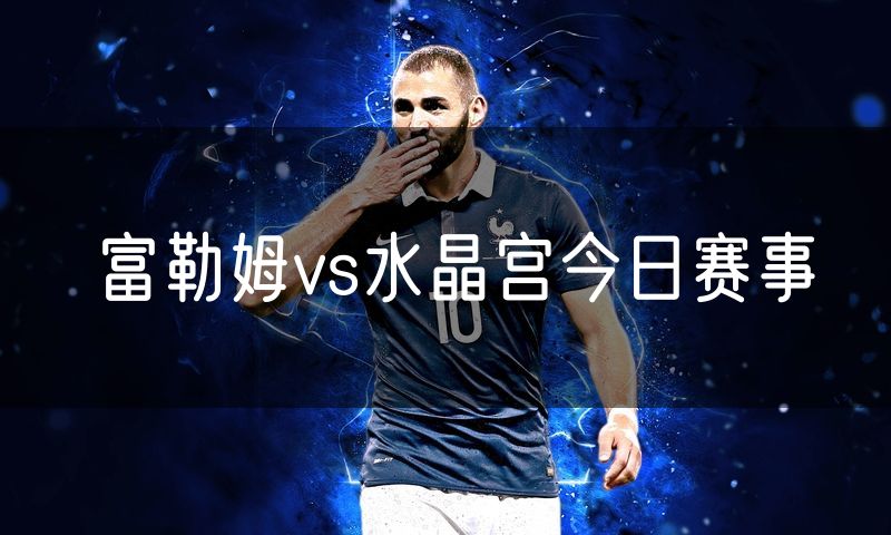 富勒姆vs水晶宫今日赛事