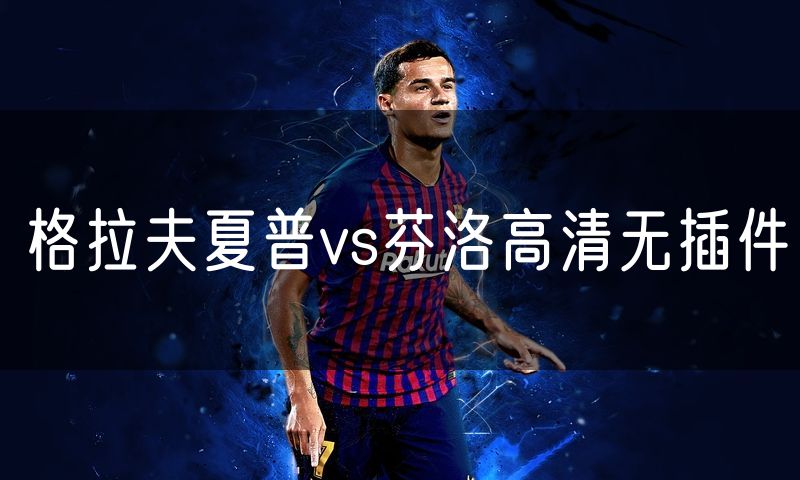 格拉夫夏普vs芬洛高清无插件