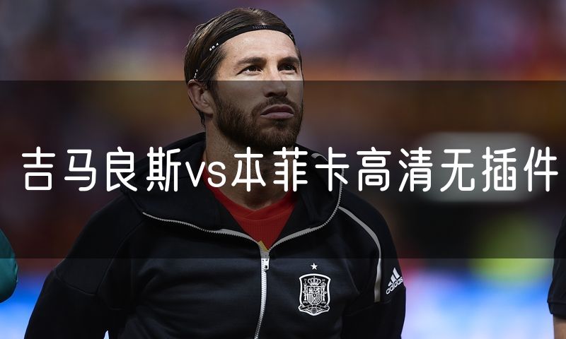 吉马良斯vs本菲卡高清无插件