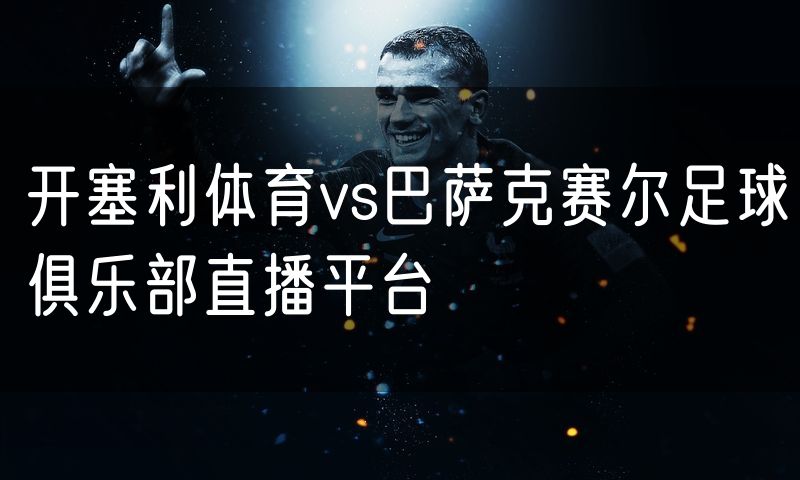 开塞利体育vs巴萨克赛尔足球俱乐部直播平台
