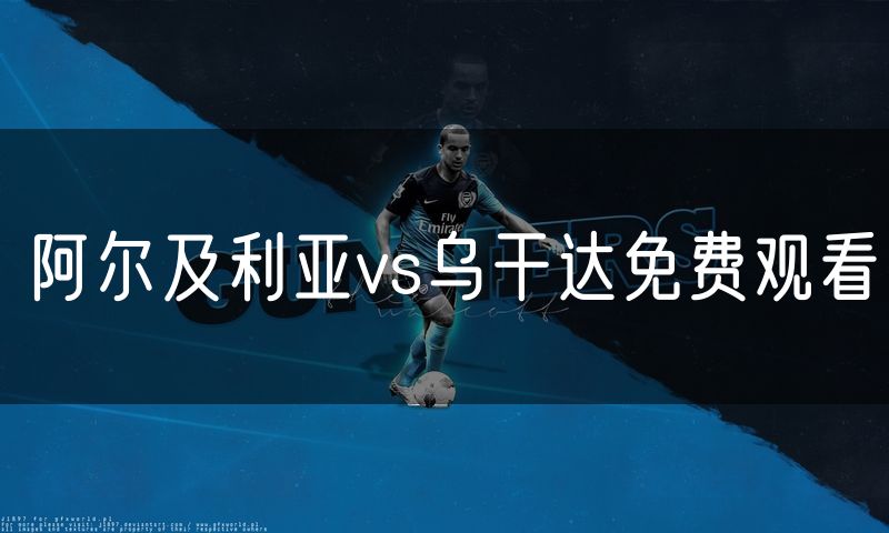 阿尔及利亚vs乌干达免费观看 阿尔及利亚vs乌干达免费观看