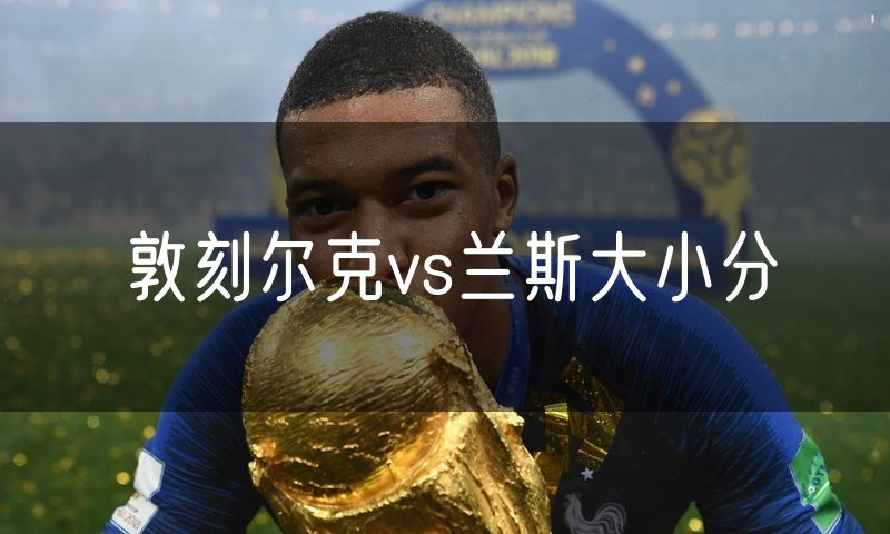 敦刻尔克vs兰斯大小分