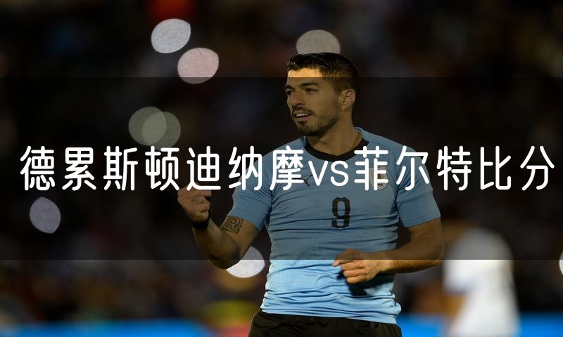 德累斯顿迪纳摩vs菲尔特比分