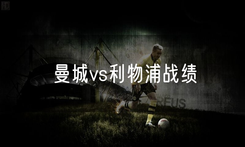 曼城vs利物浦战绩 曼城vs利物浦战绩
