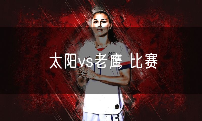 太阳vs老鹰 比赛