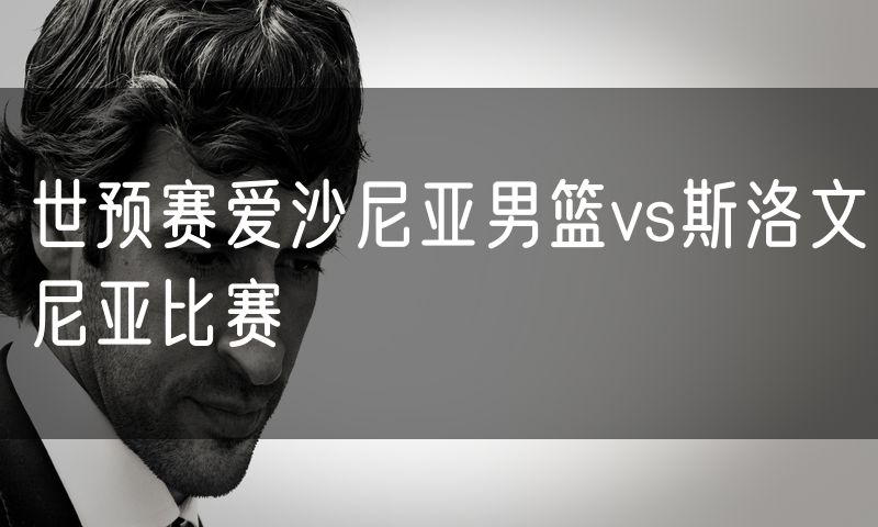 世预赛爱沙尼亚男篮vs斯洛文尼亚比赛 世预赛爱沙尼亚男篮vs斯洛文尼亚比赛
