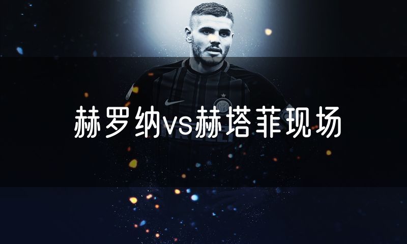 赫罗纳vs赫塔菲现场 赫罗纳vs赫塔菲现场