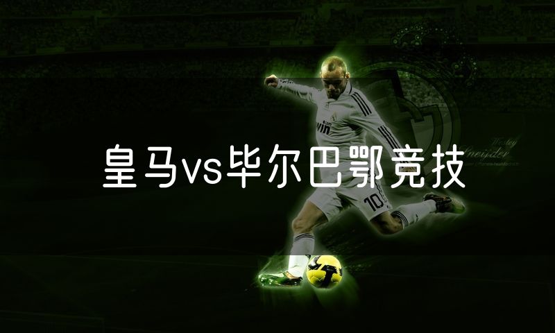 皇马vs毕尔巴鄂竞技