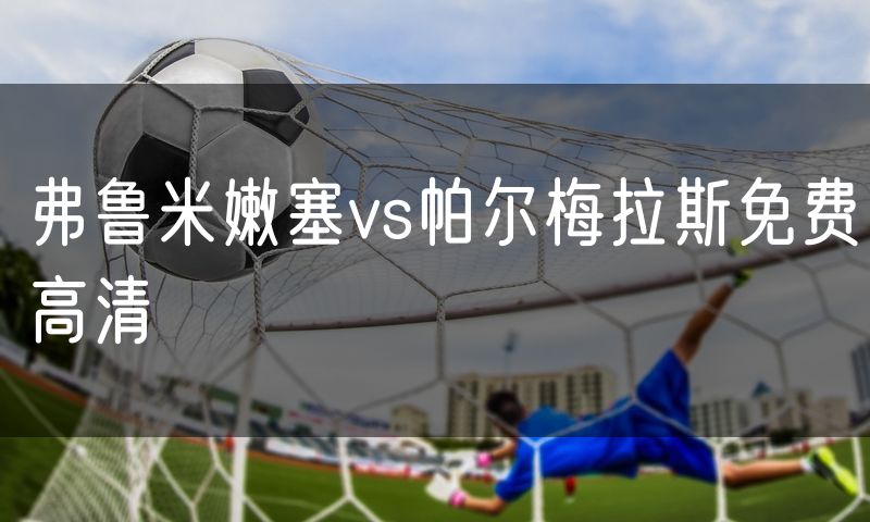 弗鲁米嫩塞vs帕尔梅拉斯免费高清
