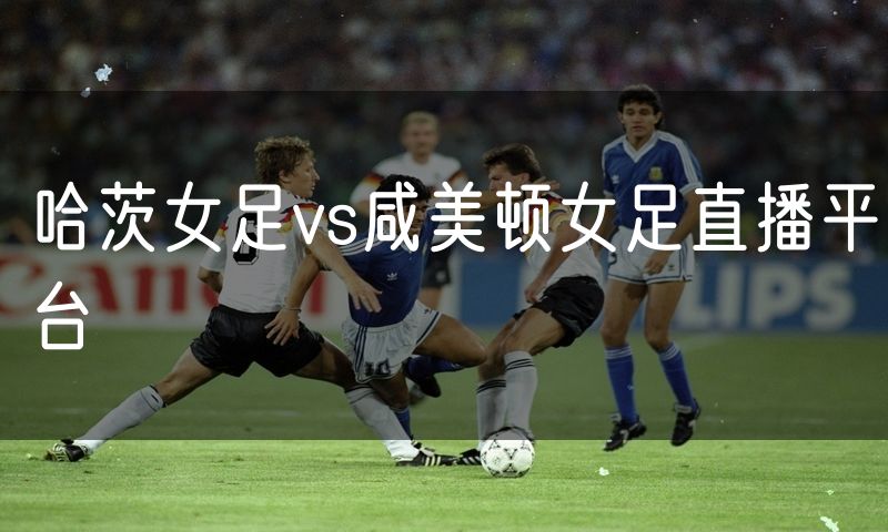哈茨女足vs咸美顿女足直播平台