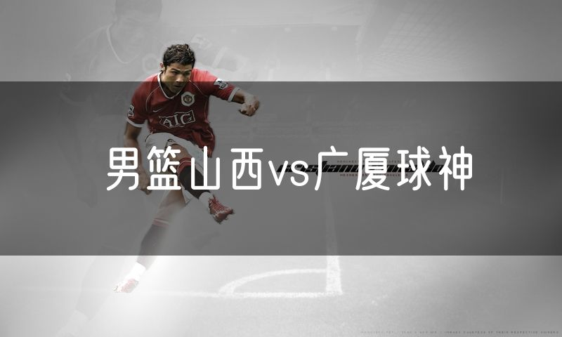 男篮山西vs广厦球神