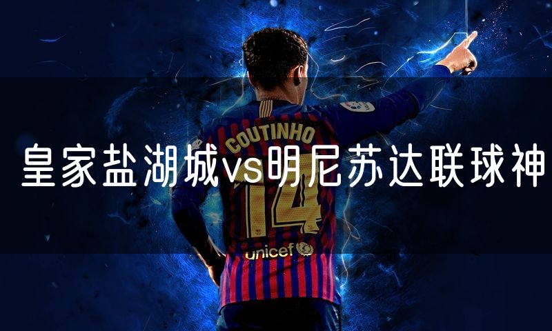 皇家盐湖城vs明尼苏达联球神
