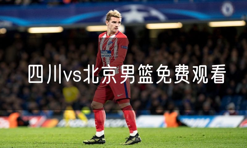 四川vs北京男篮免费观看 四川vs北京男篮免费观看