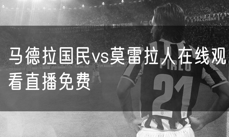 马德拉国民vs莫雷拉人在线观看直播免费 马德拉国民vs莫雷拉人在线观看直播免费