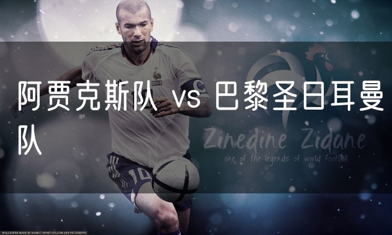 阿贾克斯队 vs 巴黎圣日耳曼队 阿贾克斯队 vs 巴黎圣日耳曼队