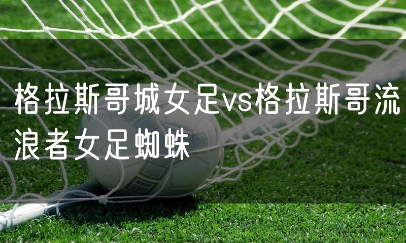 格拉斯哥城女足vs格拉斯哥流浪者女足蜘蛛