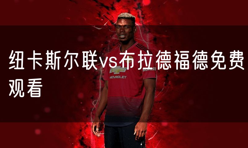 纽卡斯尔联vs布拉德福德免费观看 纽卡斯尔联vs布拉德福德免费观看
