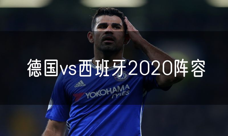 德国vs西班牙2020阵容 德国vs西班牙2020阵容
