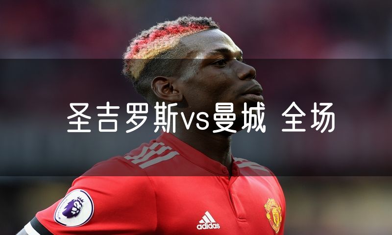 圣吉罗斯vs曼城 全场