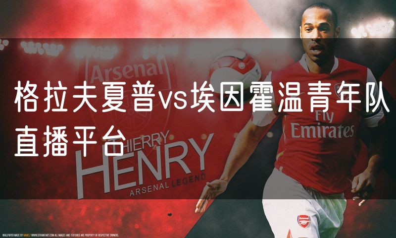 格拉夫夏普vs埃因霍温青年队直播平台 格拉夫夏普vs埃因霍温青年队直播平台