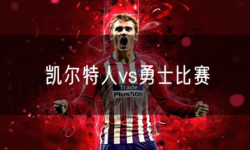 凯尔特人vs勇士比赛 凯尔特人vs勇士比赛