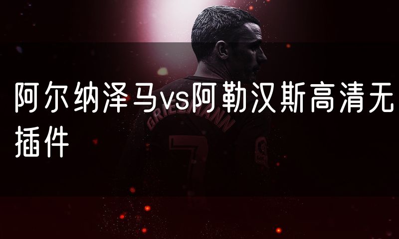 阿尔纳泽马vs阿勒汉斯高清无插件