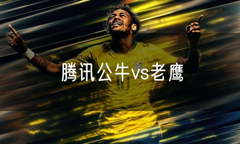 腾讯公牛vs老鹰